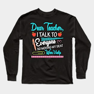 Dear Teacher I Talk To Everyone So Moving My Seat T-Shirt Long Sleeve T-Shirt